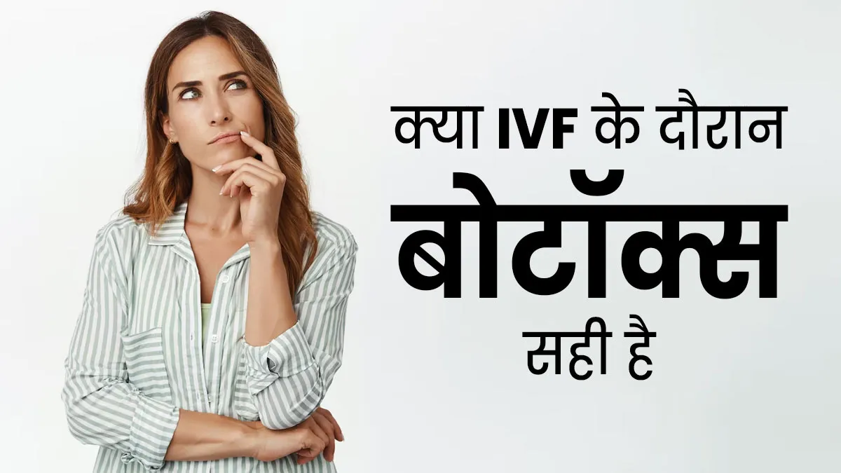 क्या आईवीएफ के दौरान बोटॉक्स करवाना सही है? डॉक्टर से जानें
