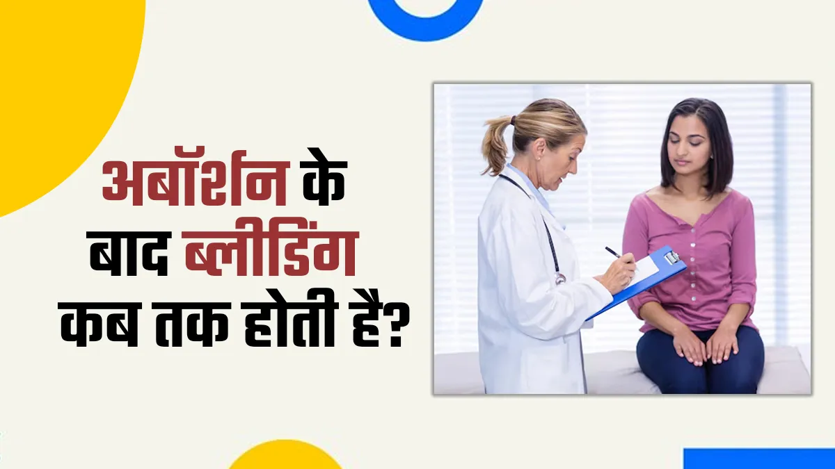 अबॉर्शन के बाद ब्लीडिंग कब तक होती है? डॉक्टर से जानें