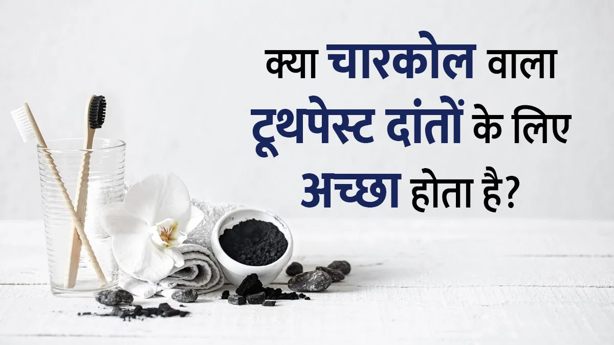 क्या चारकोल वाला टूथपेस्ट दांतों के लिए अच्छा होता है? जानें डॉक्टर की राय