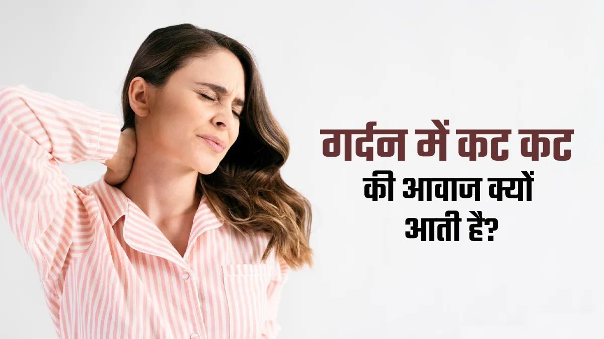 गर्दन में कट-कट की आवाज आने का क्या कारण है? डॉक्टर से जानें