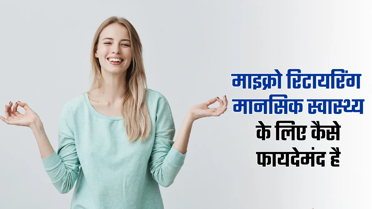 माइक्रो-रिटायरिंग क्या है और यह मानसिक स्वास्थ्य के लिए कैसे फायदेमंद है? जानें डॉक्टर से