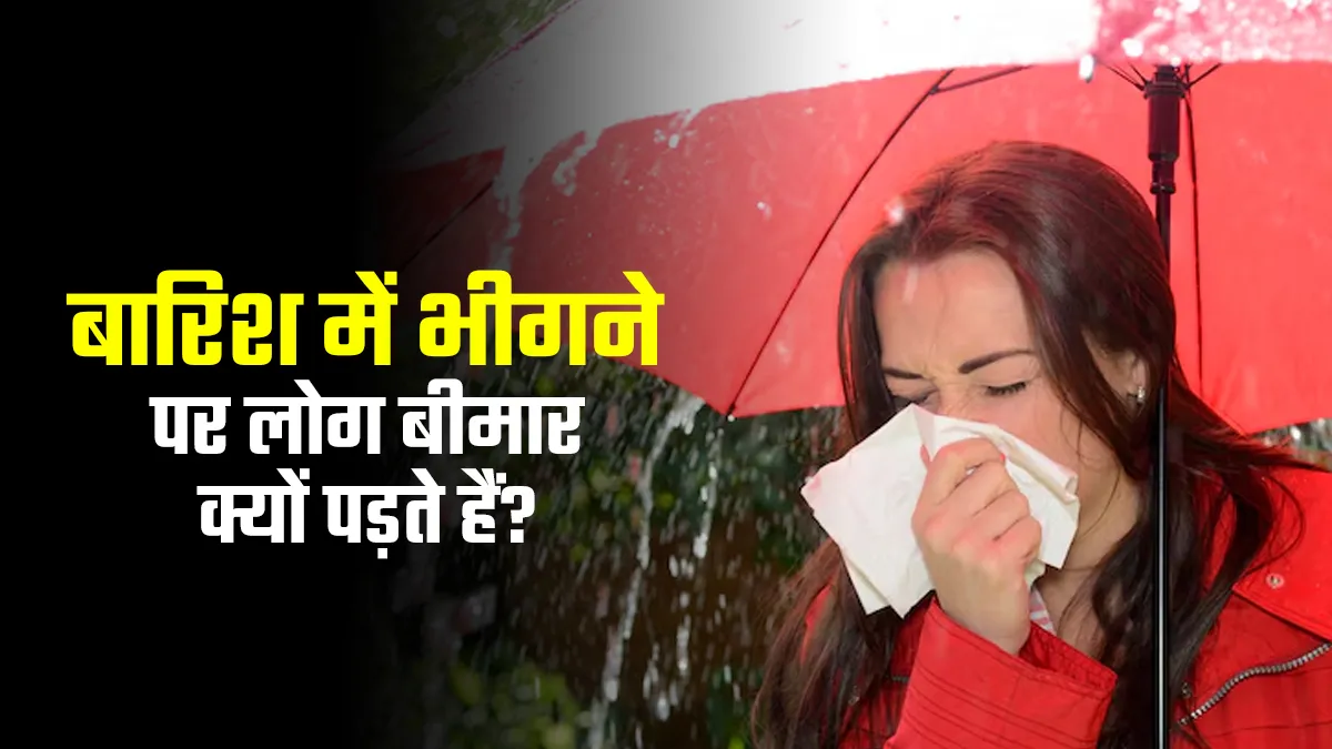 बारिश में भीगने पर लोग बीमार क्यों पड़ते हैं? जानें डॉक्टर से