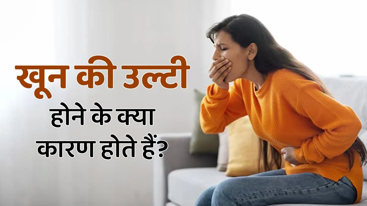 खून की उल्टी होने के क्या कारण होते हैं? जानें और समय पर बरतें सावधानी