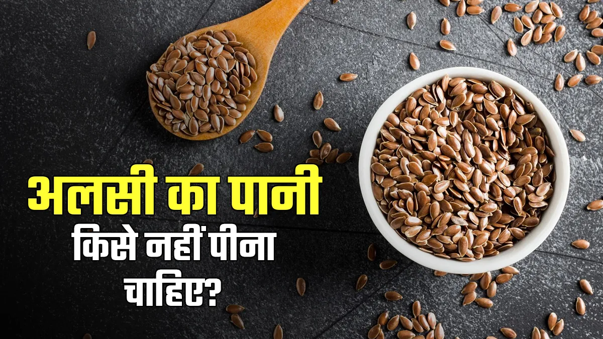 आयुर्वेद के अनुसार अलसी का पानी किसे नहीं पीना चाहिए? जानें एक्सपर्ट से