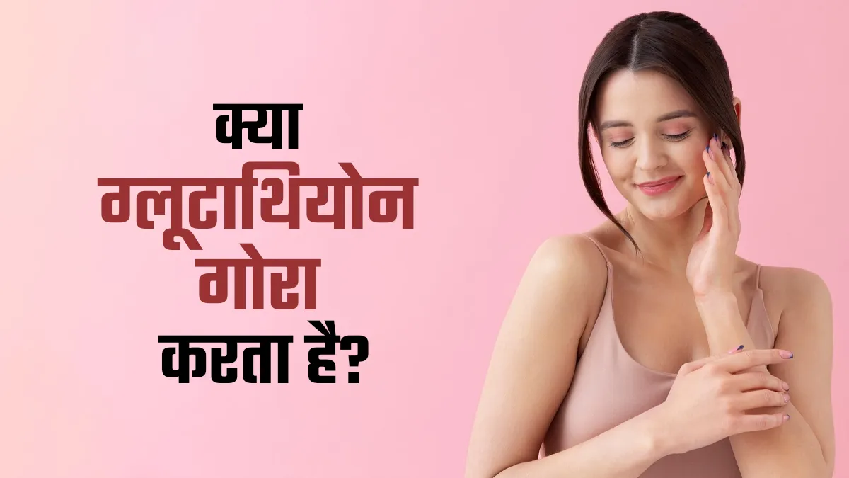 क्या ग्लूटाथियोन की गोलियां त्वचा को गोरा कर सकती हैं? डॉक्टर से जानें