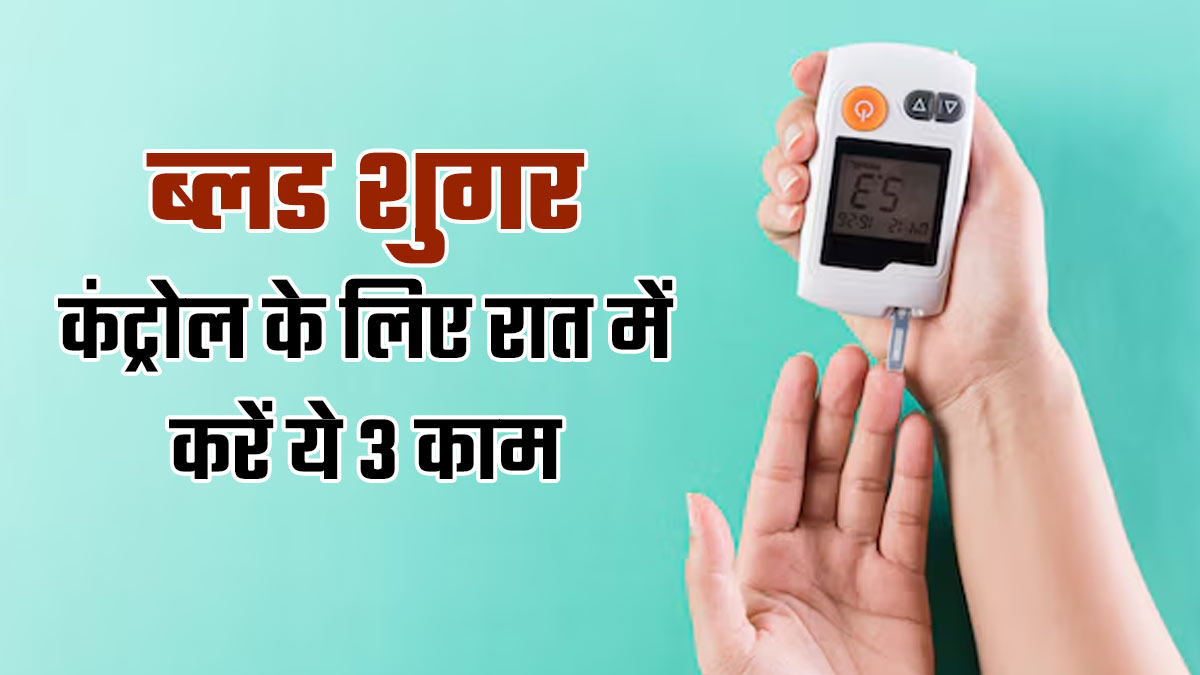 रात में सोने से पहले करें ये 3 काम, कंट्रोल रहेगा ब्‍लड शुगर लेवल
