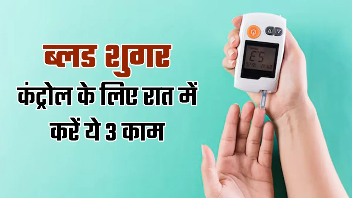 रात में सोने से पहले करें ये 3 काम, कंट्रोल रहेगा ब्‍लड शुगर लेवल