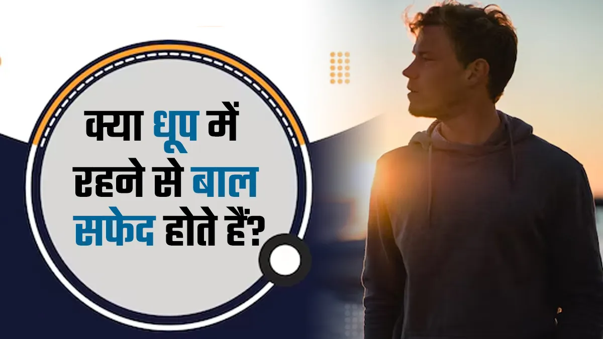 क्या धूप में रहने से बाल सफेद होते हैं? जानें एक्सपर्ट से