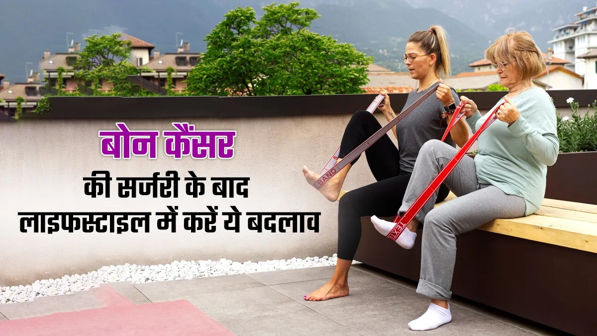 बोन कैंसर की सर्जरी के बाद व्यक्ति को लाइफस्टाइल में क्या बदलाव करने चाहिए? डॉक्टर से जानें