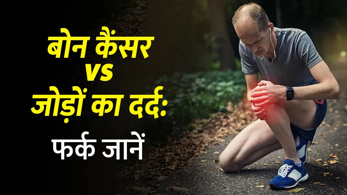 हड्डी के कैंसर vs जोड़ों का दर्द: लक्षणों का फर्क कैसे पहचानें? जानें डॉक्टर से