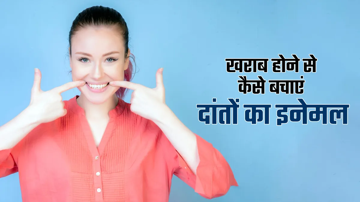खराब होने से कैसे बचाएं दांतों का इनेमल? जानें डॉक्टर से
