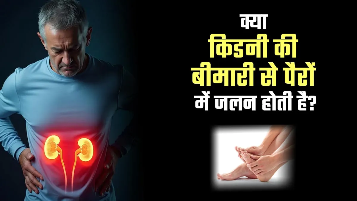 क्या किडनी की बीमारी के कारण पैरों में जलन होती है? जानें डॉक्टर से