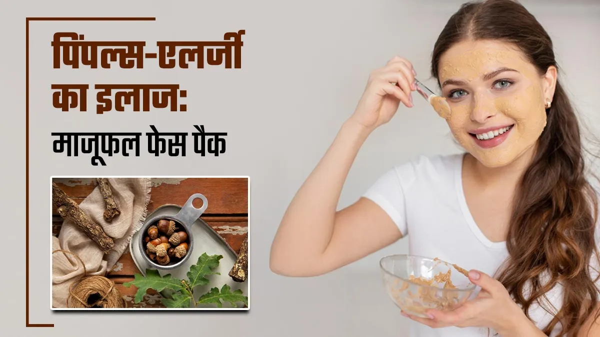 पिंपल्स और एलर्जी से राहत पाने के लिए आजमाएं माजूफल फेस पैक, जानें इस्तेमाल का सही तरीका
