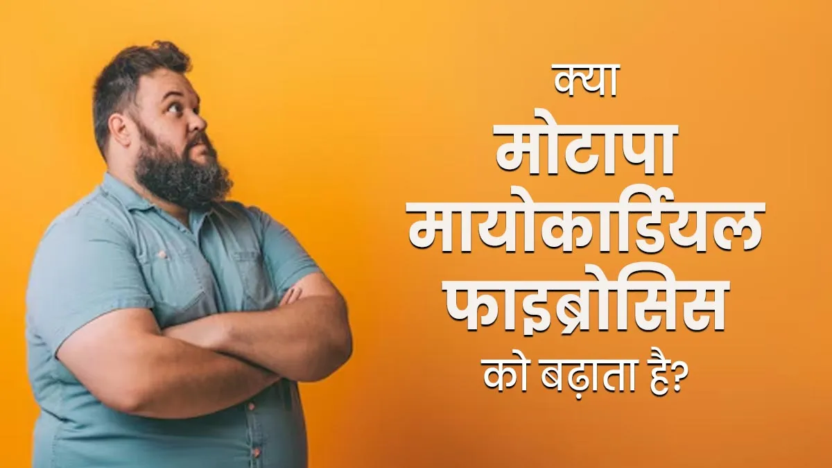 क्या मोटापा मायोकार्डियल फाइब्रोसिस को बढ़ाता है? जानें डॉक्टर से