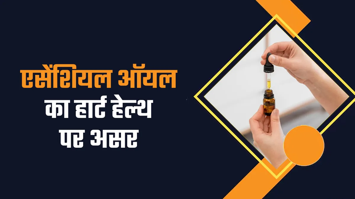 क्या आप भी करते हैं बहुत ज्यादा एसेंशियल ऑयल का इस्तेमाल! जान लें दिल पर पड़ने वाला इसका असर
