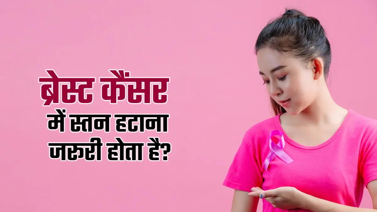 ब्रेस्ट कैंसर होने पर क्या सच में स्तन हटाना जरूरी है? डॉक्टर से जानें
