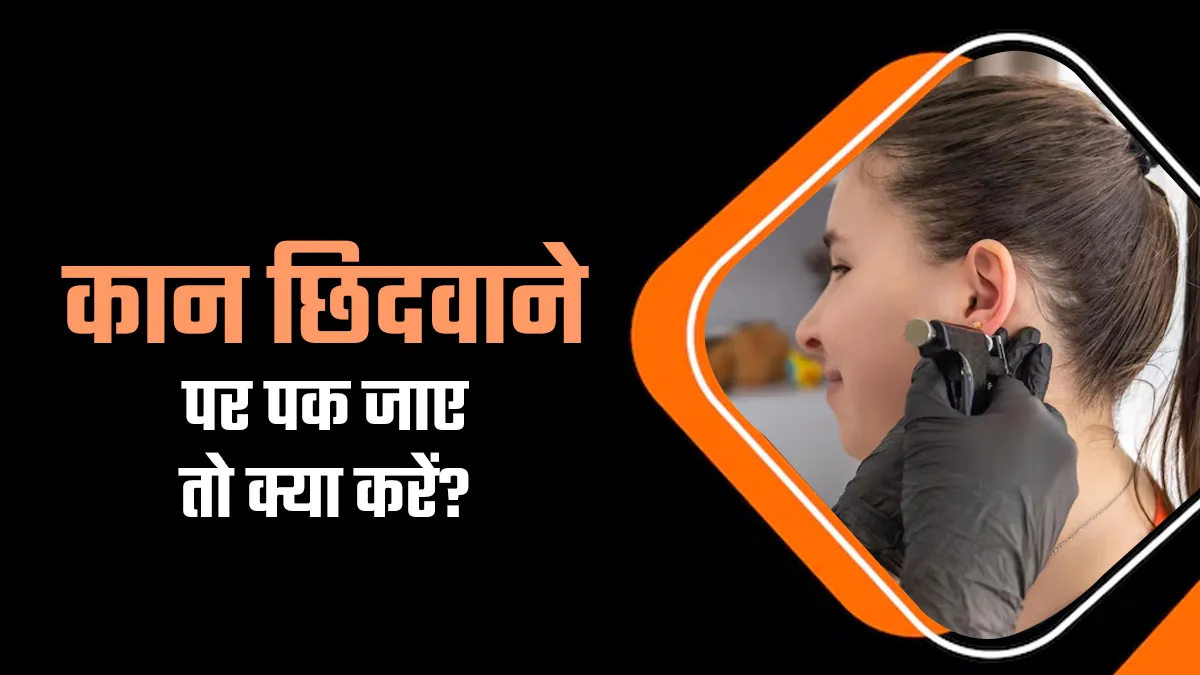 कान छिदवाने के बाद पक गया है? डॉक्टर से जानें ऐसे में क्या करना चाहिए और क्या नहीं