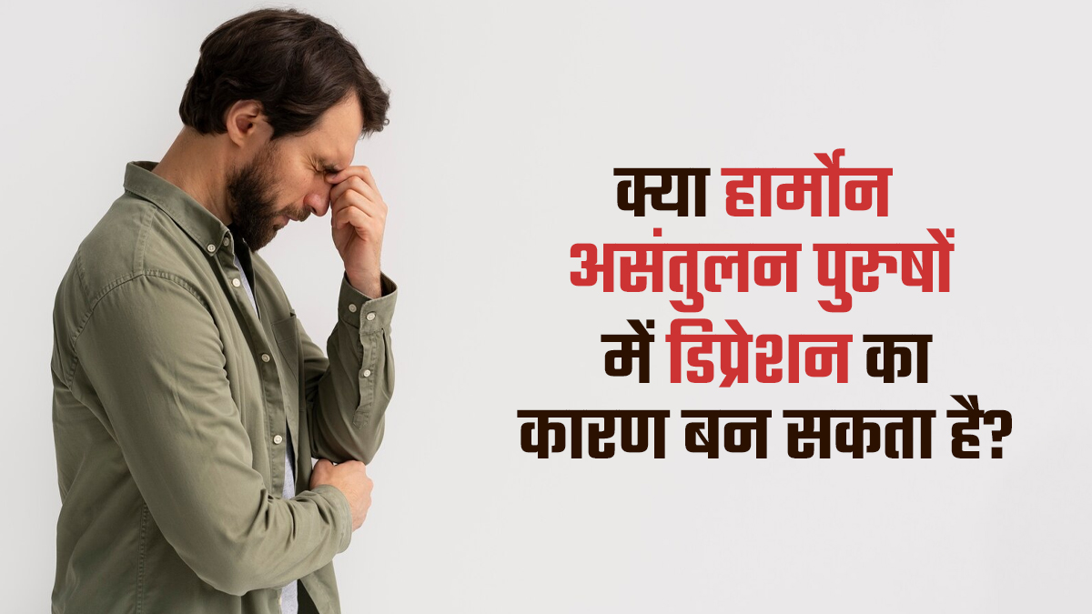 क्या हार्मोन असंतुलन पुरुषों में डिप्रेशन का कारण बन सकता है? डॉक्टर से जानें