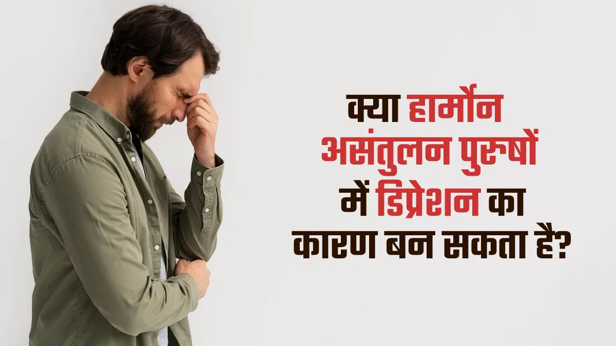 क्या हार्मोन असंतुलन पुरुषों में डिप्रेशन का कारण बन सकता है? डॉक्टर से जानें