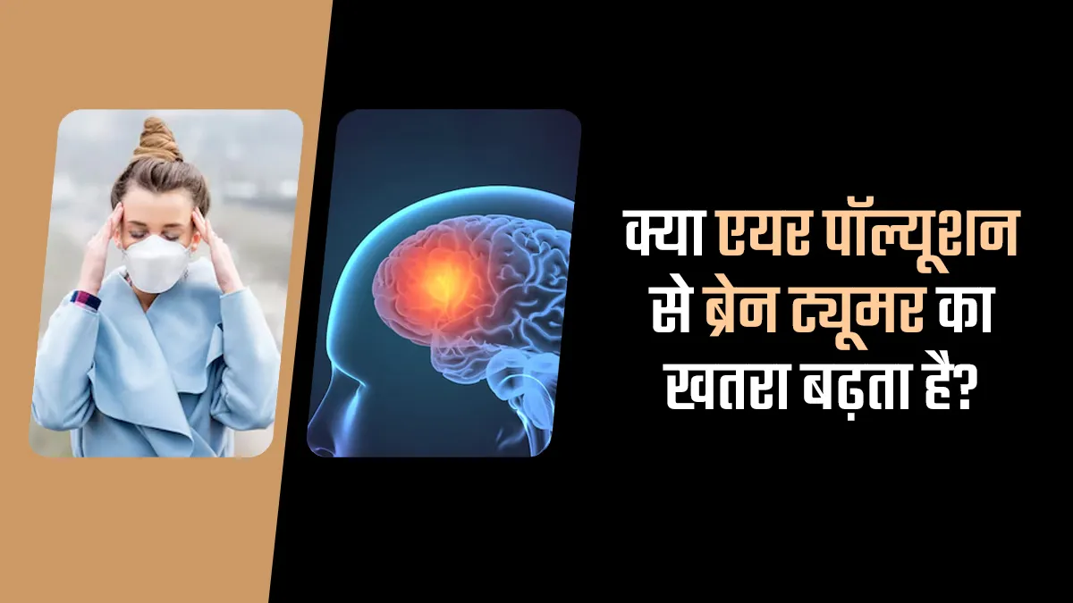क्या एयर पॉल्यूशन से बढ़ता है ब्रेन ट्यूमर का खतरा? डॉक्टर से जानें