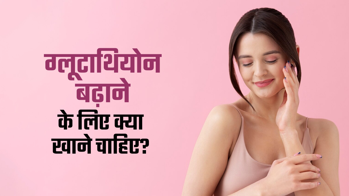 नेचुरल तरीके से ग्लूटाथियोन बढ़ाने के लिए क्या खाना चाहिए? जानें एक्सपर्ट से