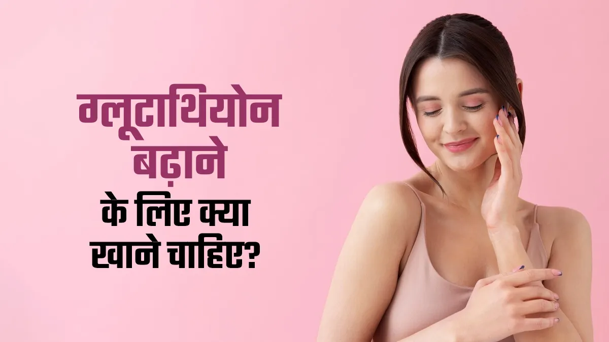 नेचुरल तरीके से ग्लूटाथियोन बढ़ाने के लिए क्या खाना चाहिए? जानें एक्सपर्ट से