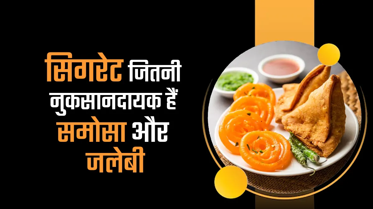 सिगरेट जितनी ही खतरनाक हैं आपकी जुबा को लुभाने वाले समोसा और जलेबी! AIIMS ने जारी किया अलर्ट