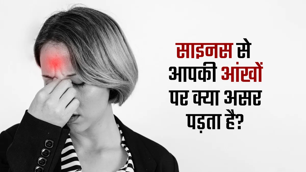 साइनस से आपकी आंखों पर क्या असर पड़ता है? जानें डॉक्टर से