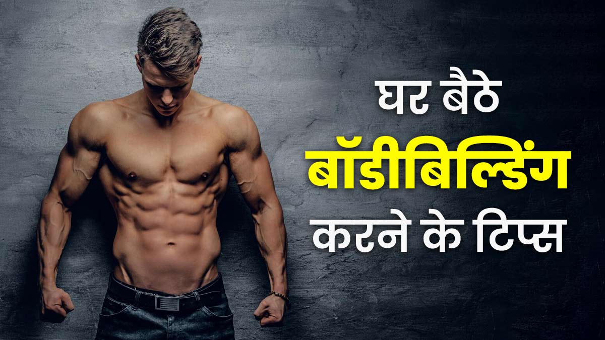 घर बैठे करना चाहते हैं बॉडीबिल्डिंग? आज से ही शुरू कर दें ये 5 काम
