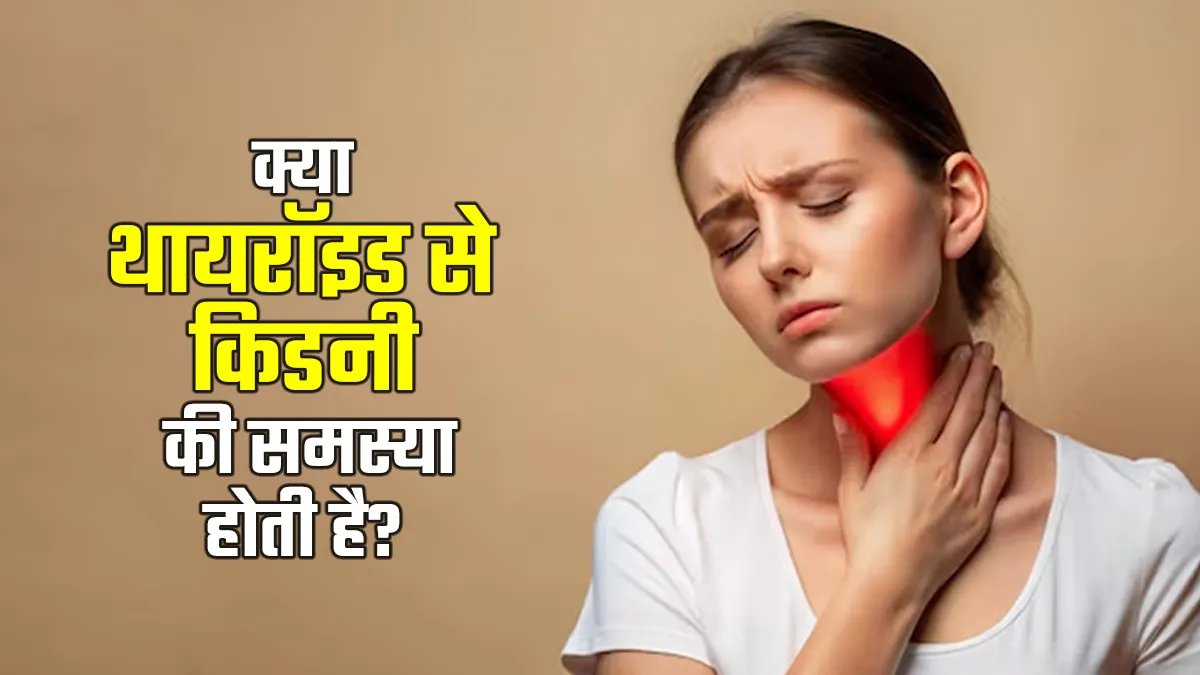 क्या थायरॉइड किडनी से जुड़ी समस्याओं का भी कारण बनता है? जानें डॉक्टर से