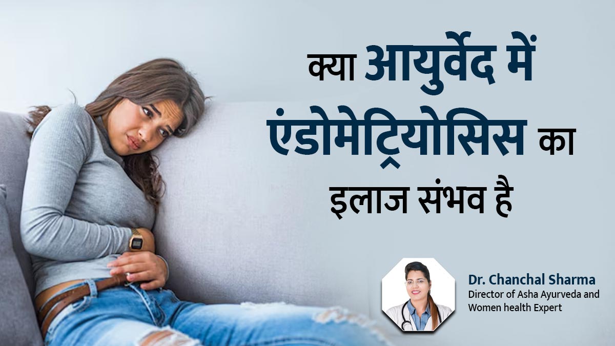 क्या आयुर्वेद में एंडोमेट्रियोसिस का इलाज संभव है? बता रही हैं डॉ. चंचल शर्मा