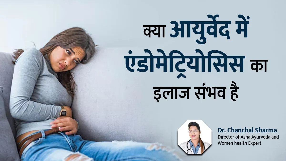 क्या आयुर्वेद में एंडोमेट्रियोसिस का इलाज संभव है? बता रही हैं डॉ. चंचल शर्मा
