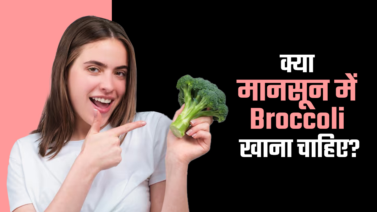 मानसून में इस तरह ब्रोकली खाने से हो सकते हैं बीमार, जानें सेवन का सही तरीका