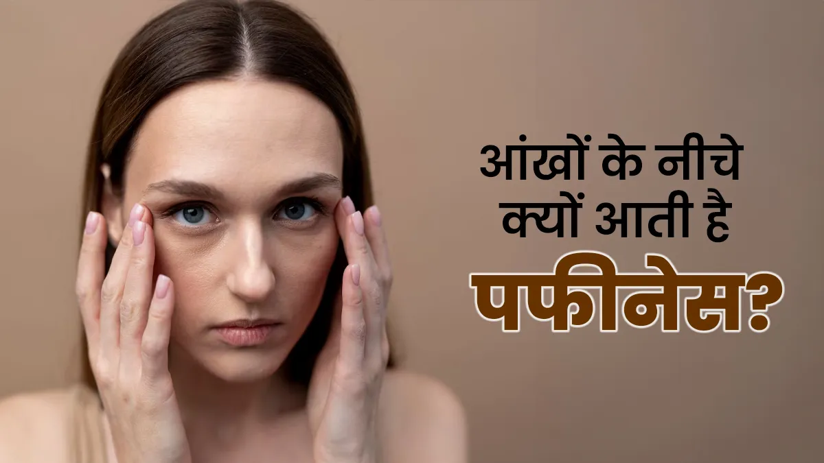आपकी आंखों के नीचे भी दिखती है सूजन? इसका कारण हो सकती हैं ये परेशानियां