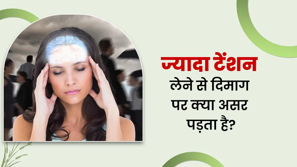 ज्यादा टेंशन लेने से दिमाग पर क्या असर पड़ता है? जानें डॉक्टर से