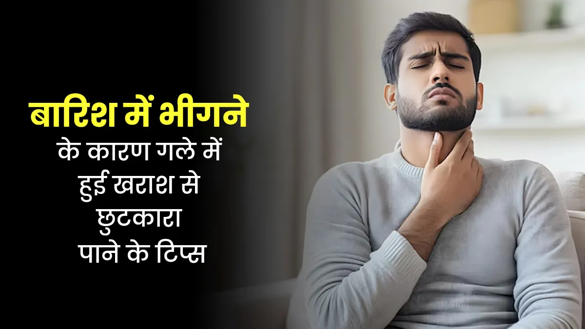 बारिश में भीगने के कारण होने लगी है गले में खराश, ये 4 उपाय करेंगे मदद