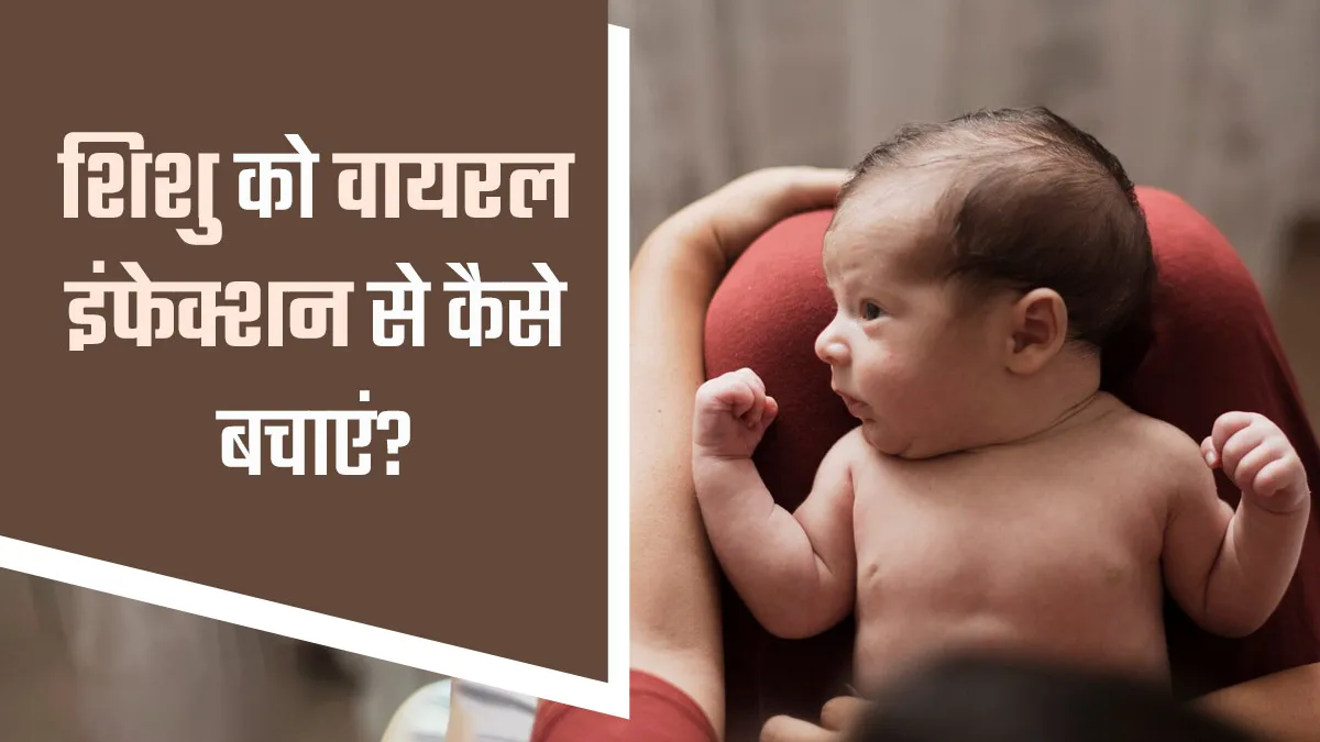 मानसून में नवजात श‍िशुओं को होता है वायरल इंफेक्शन का खतरा, जानें बचाव के उपाय