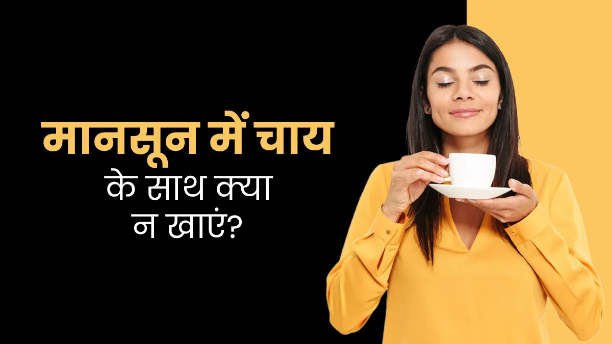 मानसून में चाय के साथ न खाएं ये 5 चीजें, सेहत हो सकता है भारी नुकसान