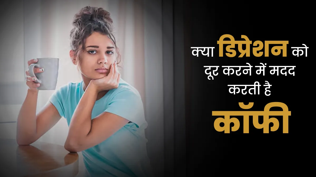 क्या डिप्रेशन को दूर करने में मदद करती है कॉफी, जानें क्या कहते हैं एक्सपर्ट