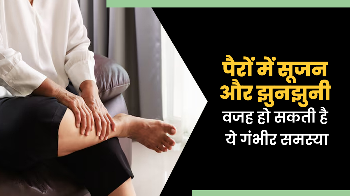 पैरों में सूजन और झुनझुनी वजह हो सकती है यह गंभीर समस्या, जानें इसके लक्षण, कारण और इलाज