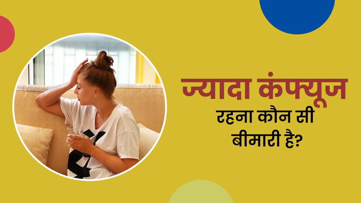 ज्यादा कंफ्यूज रहना कौन सी बीमारी है? जानें और नजरअंदाज न करें