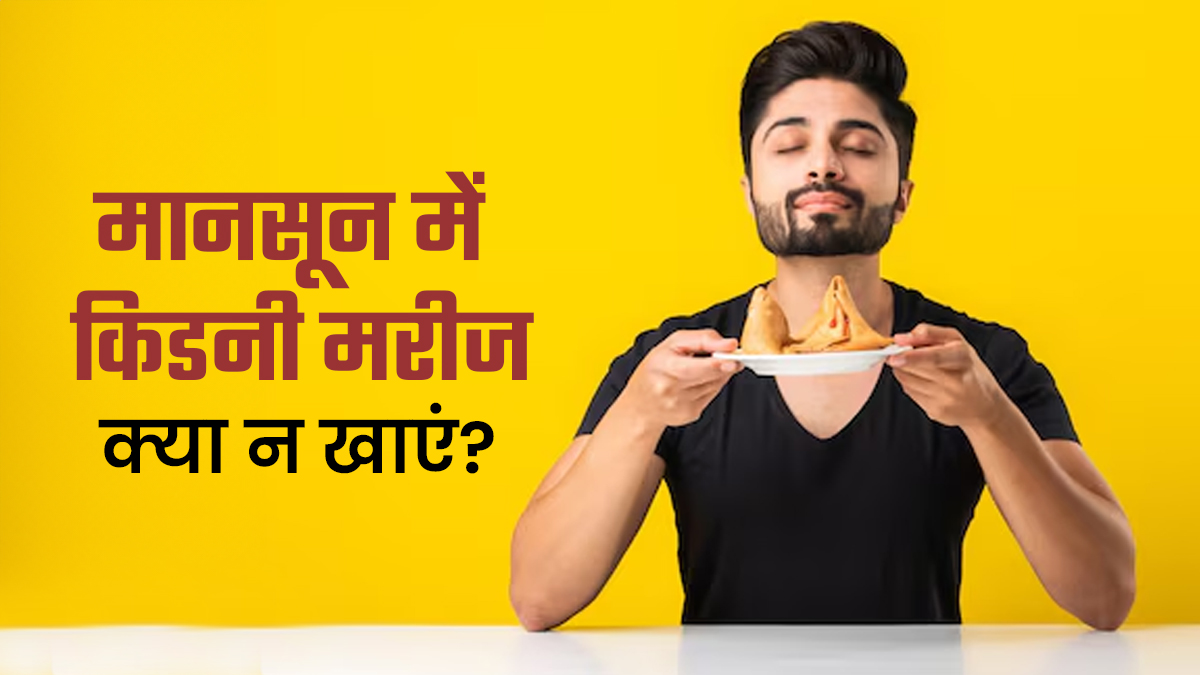 मानसून में किडनी के मरीज न खाएं ये 7 चीजें, वरना ब‍िगड़ सकती है सेहत