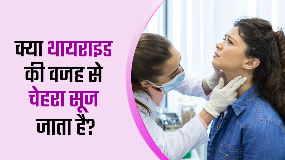 कहीं चेहरे में सूजन की वजह थायराइड तो नहीं? जानें क्या कहते हैं डॉक्टर