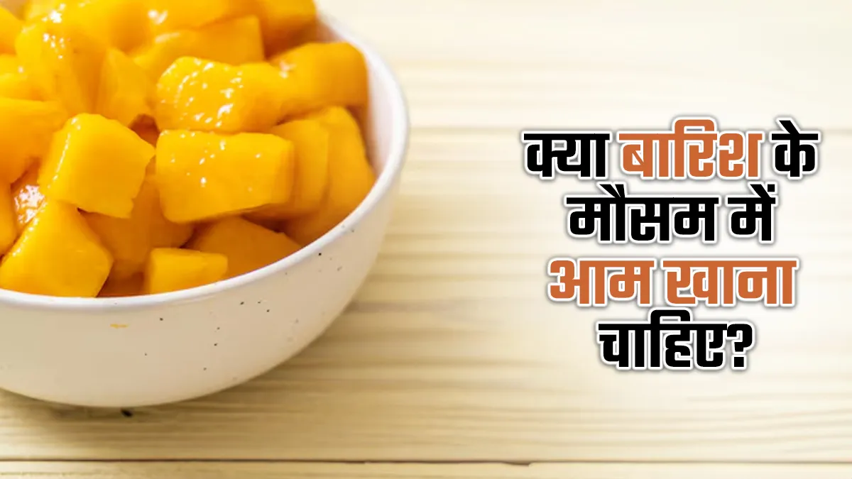 क्या बारिश के मौसम में आम खाना चाहिए? जानें एक्सपर्ट से