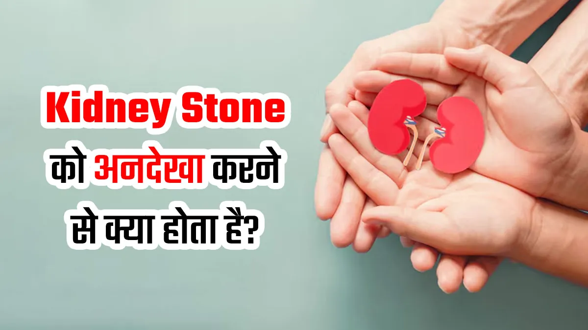 किडनी स्टोन को अनदेखा करने से हो सकती हैं ये 5 समस्याएं, जानें डॉक्टर के पास कब जाना जरूरी