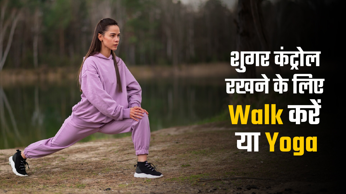 ब्लड शुगर कंट्रोल रखने के लिए रोजाना वॉक करें या योग? एक्सपर्ट से जानें क्या ज्यादा फायदेमंद है