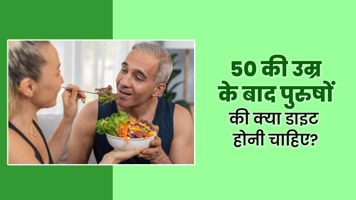 50 की उम्र के बाद पुरुषों की क्या डाइट होनी चाहिए? जानें एक्सपर्ट से