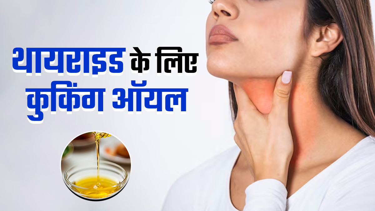 थायराइड रोगियों के लिए कौन सा कुकिंग ऑयल अच्छा है? एक्सपर्ट से जानें