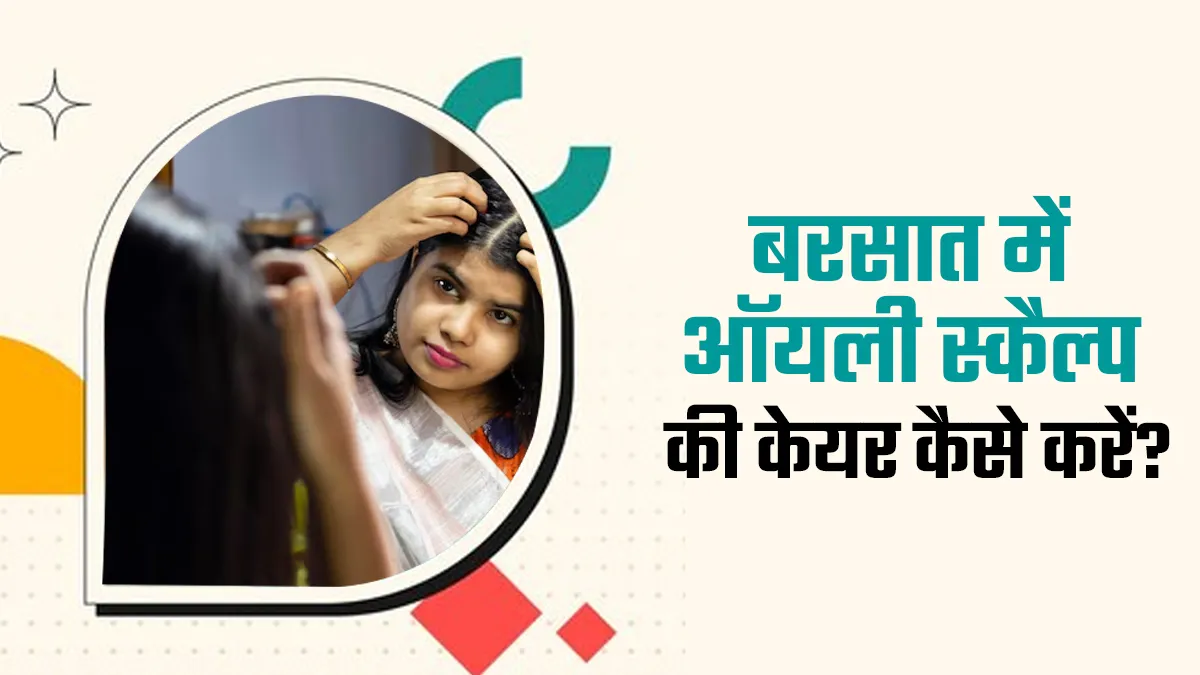 बरसात में ऑयली स्कैल्प से हैं परेशान? जानिए डर्मेटोलॉजिस्ट से असरदार टिप्स