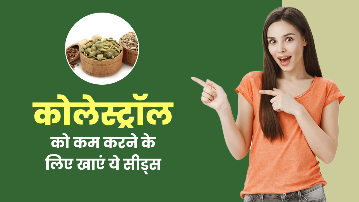 शरीर में बढ़ने लगा है कोलेस्ट्रॉल का स्तर तो डाइट में शामिल करें ये 5 सीड्स, जल्द मिलेगा आराम
